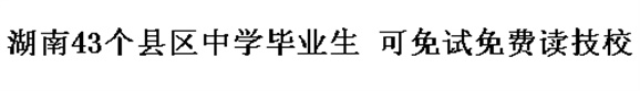 湖南43个县区中学毕业生 可免试免费读技校